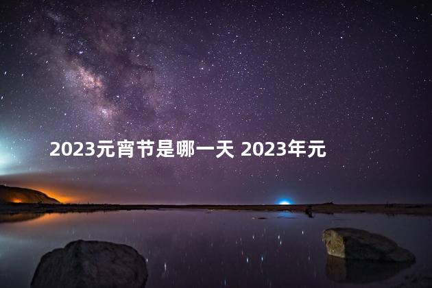 2023元宵节是哪一天 2023年元宵节是星期几